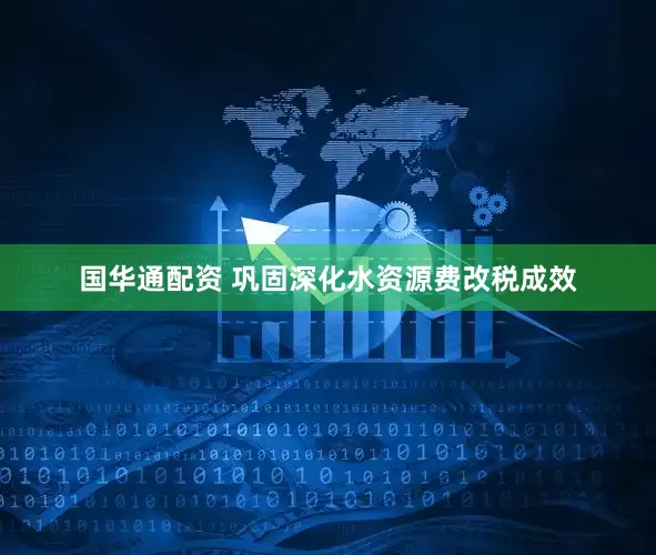 国华通配资 巩固深化水资源费改税成效