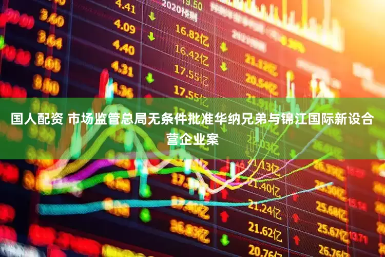 国人配资 市场监管总局无条件批准华纳兄弟与锦江国际新设合营企业案