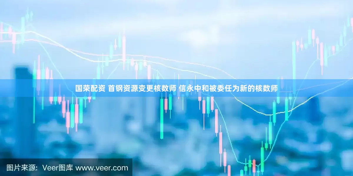 国荣配资 首钢资源变更核数师 信永中和被委任为新的核数师