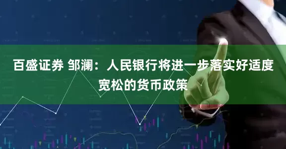 百盛证券 邹澜：人民银行将进一步落实好适度宽松的货币政策