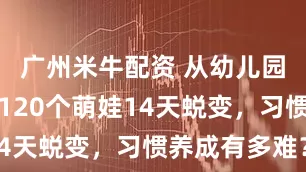 广州米牛配资 从幼儿园到小学,120个萌娃14天蜕变,习惯养成有多难?