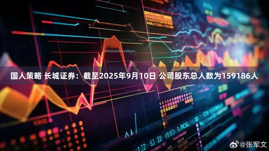 国人策略 长城证券：截至2025年9月10日 公司股东总人数为159186人