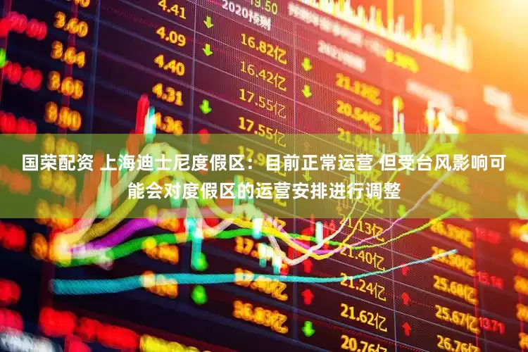 国荣配资 上海迪士尼度假区：目前正常运营 但受台风影响可能会对度假区的运营安排进行调整